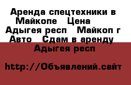 Аренда спецтехники в Майкопе › Цена ­ 1 - Адыгея респ., Майкоп г. Авто » Сдам в аренду   . Адыгея респ.